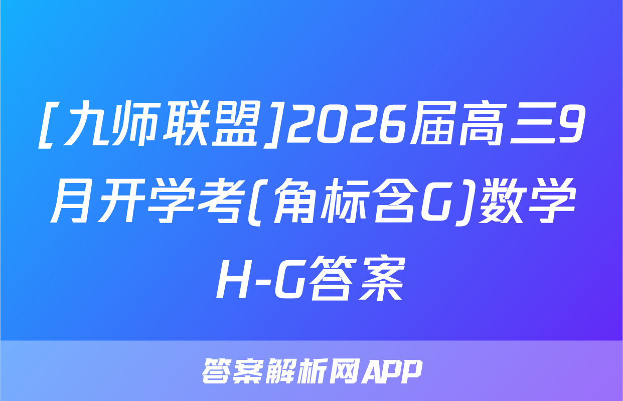 [九师联盟]2026届高三9月开学考(角标含G)数学H-G答案