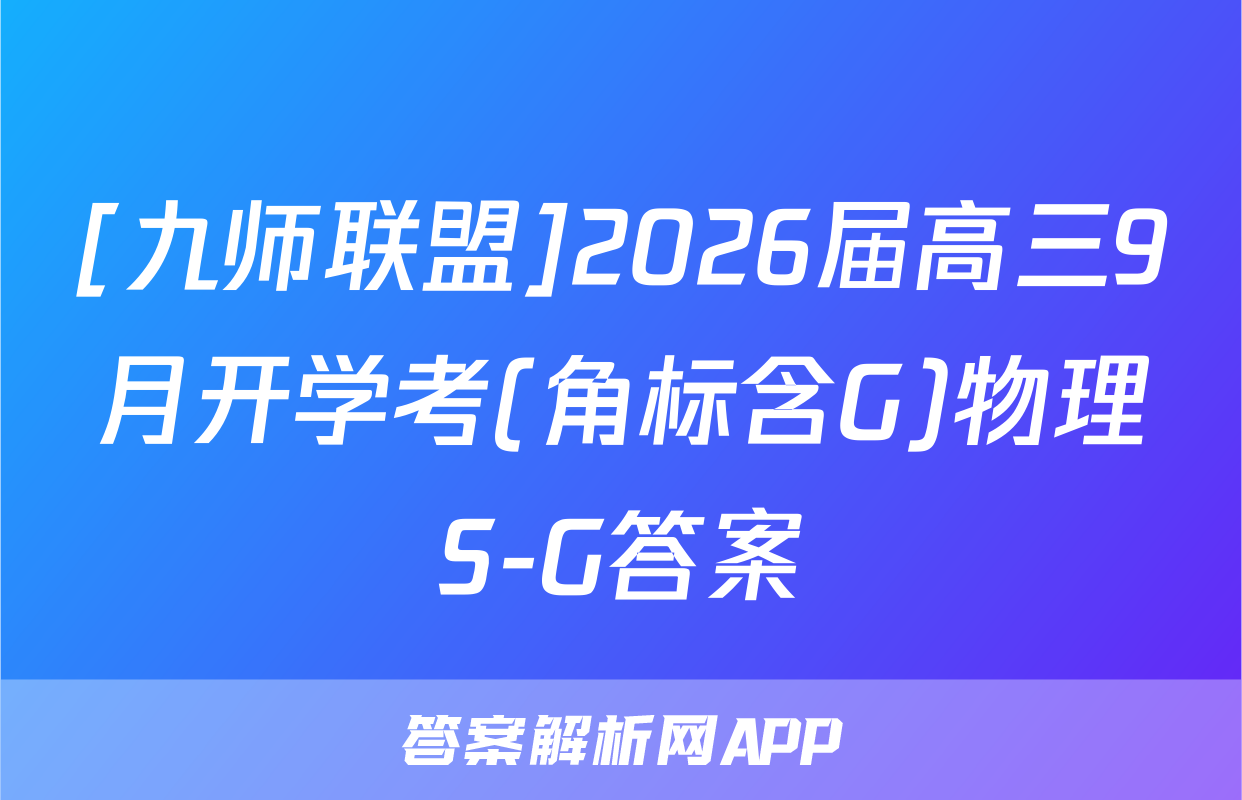 [九师联盟]2026届高三9月开学考(角标含G)物理S-G答案