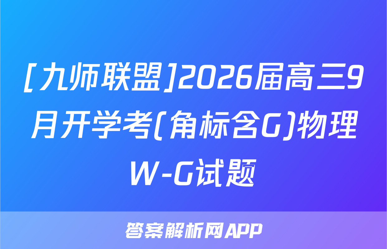 [九师联盟]2026届高三9月开学考(角标含G)物理W-G试题