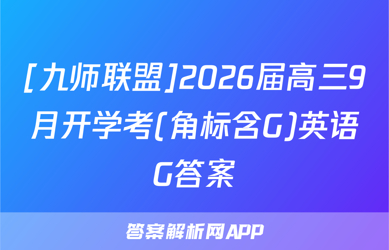 [九师联盟]2026届高三9月开学考(角标含G)英语G答案