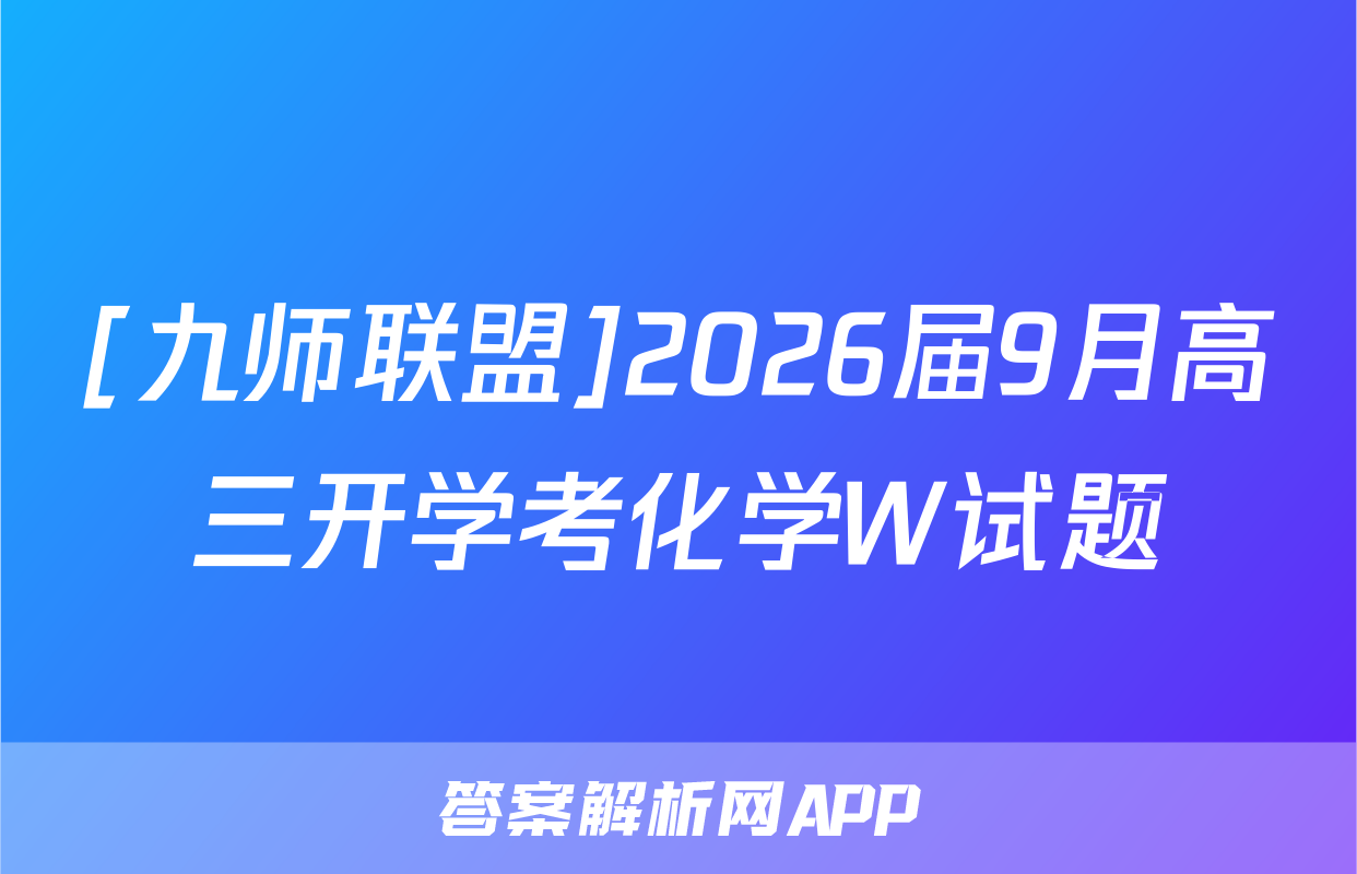 [九师联盟]2026届9月高三开学考化学W试题
