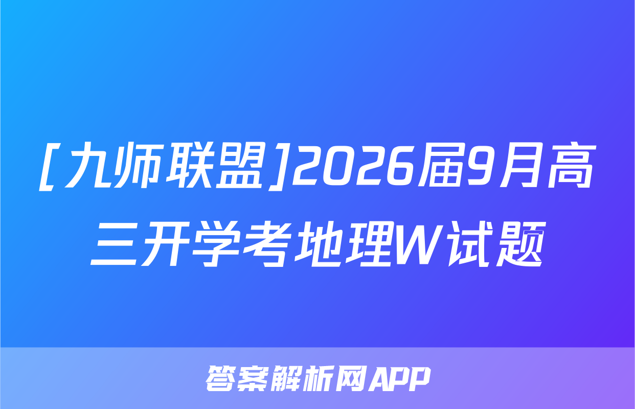 [九师联盟]2026届9月高三开学考地理W试题