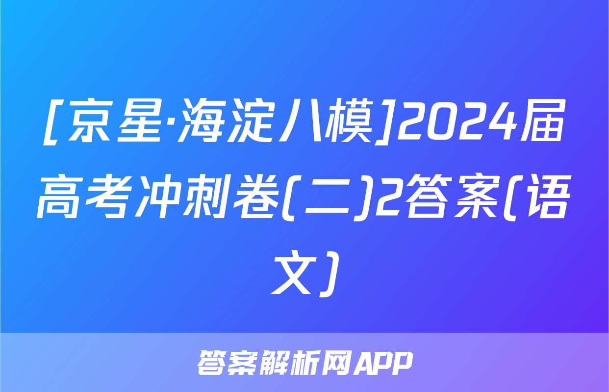 [京星·海淀八模]2024届高考冲刺卷(二)2答案(语文)