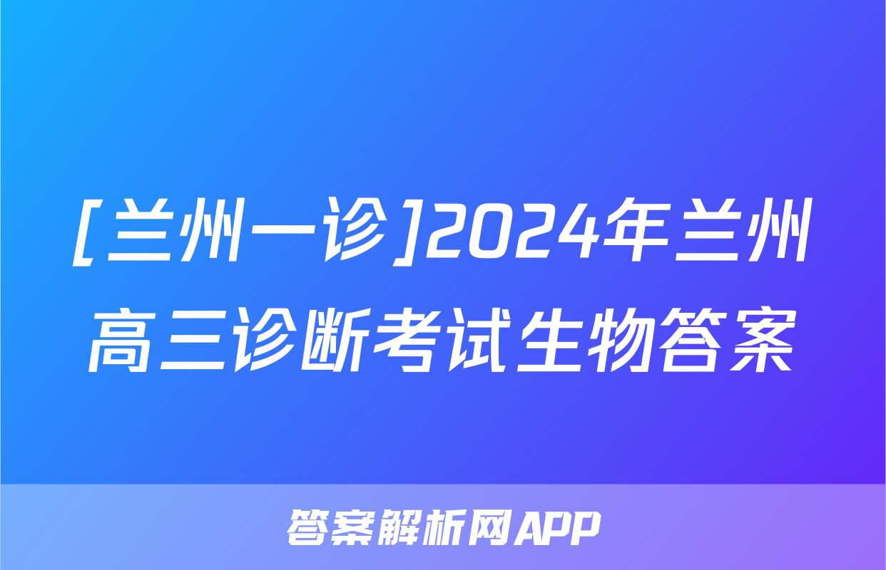 [兰州一诊]2024年兰州高三诊断考试生物答案