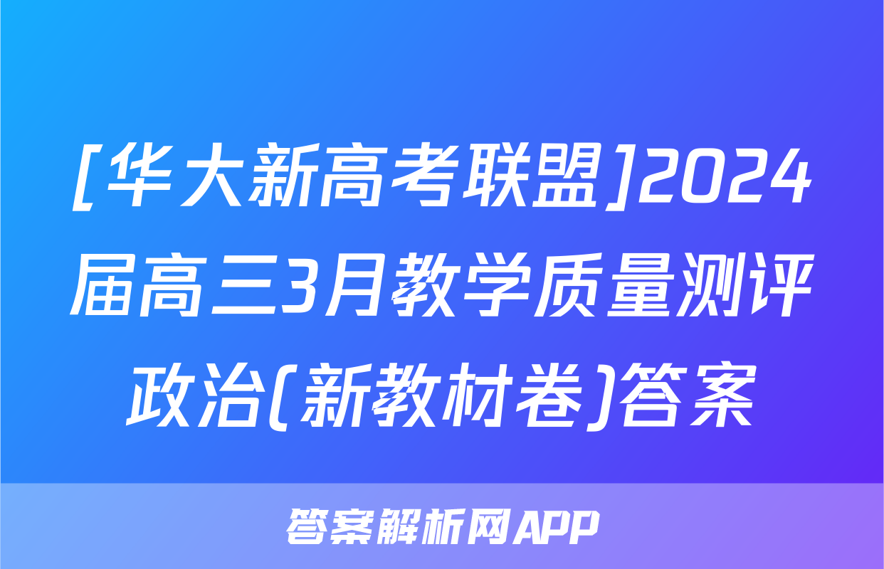 [华大新高考联盟]2024届高三3月教学质量测评政治(新教材卷)答案