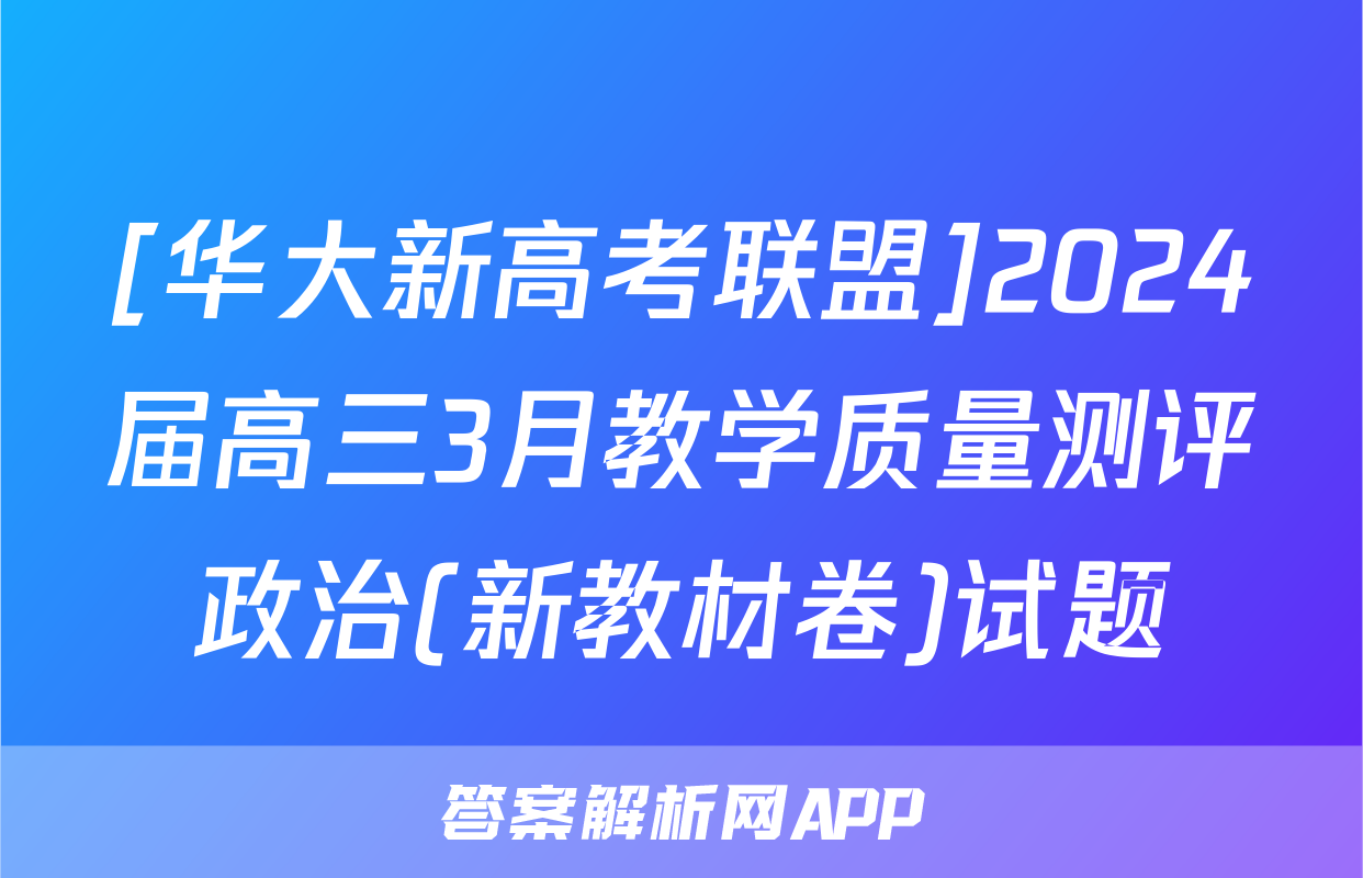 [华大新高考联盟]2024届高三3月教学质量测评政治(新教材卷)试题