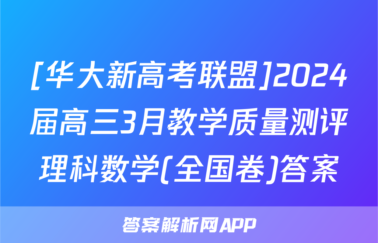 [华大新高考联盟]2024届高三3月教学质量测评理科数学(全国卷)答案