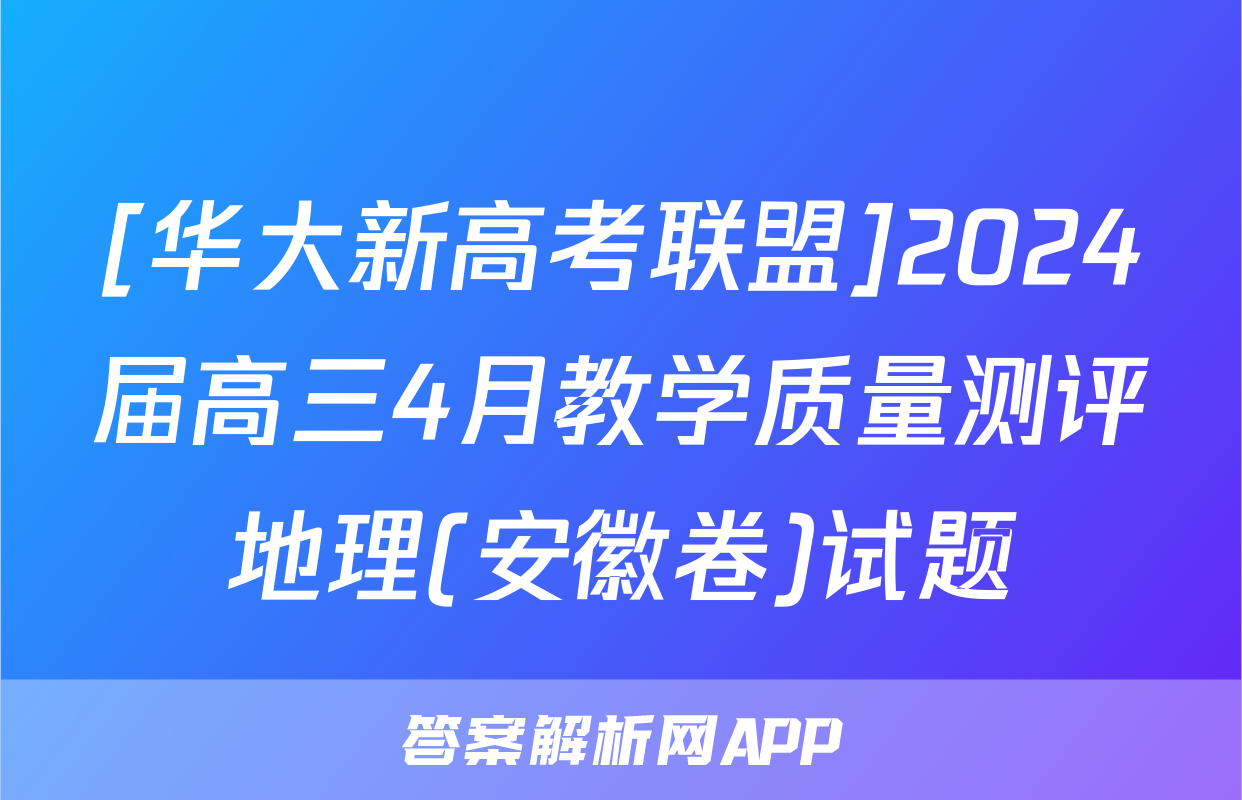 [华大新高考联盟]2024届高三4月教学质量测评地理(安徽卷)试题