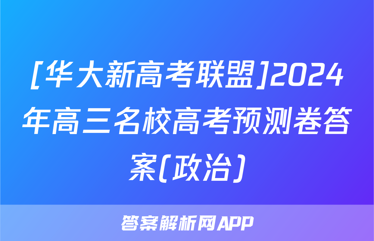 [华大新高考联盟]2024年高三名校高考预测卷答案(政治)