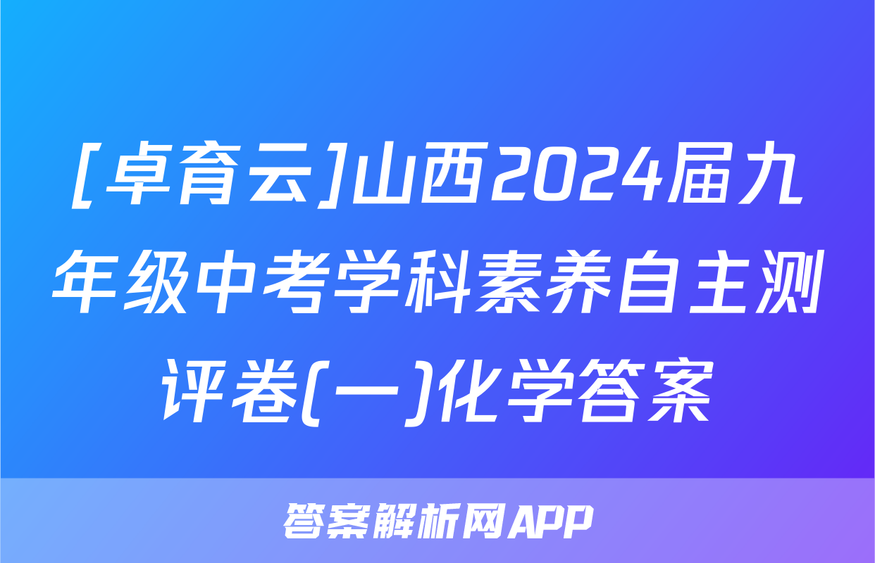 [卓育云]山西2024届九年级中考学科素养自主测评卷(一)化学答案