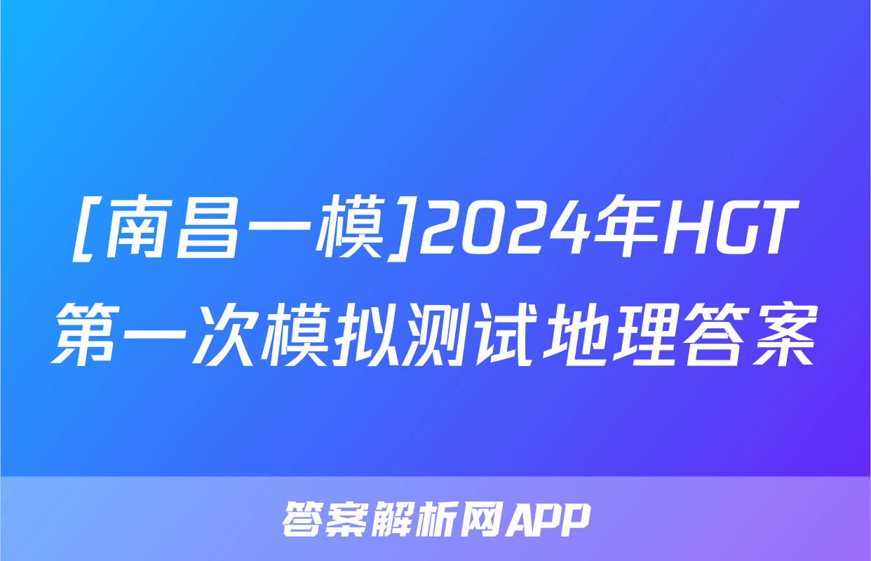 [南昌一模]2024年HGT第一次模拟测试地理答案
