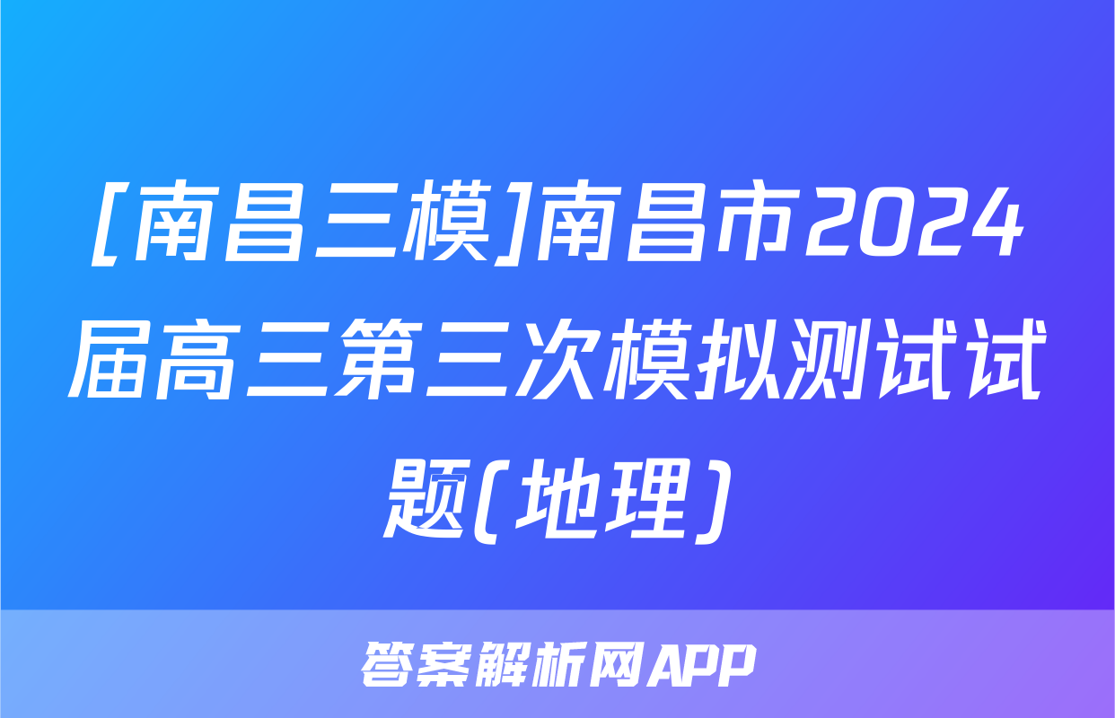 [南昌三模]南昌市2024届高三第三次模拟测试试题(地理)