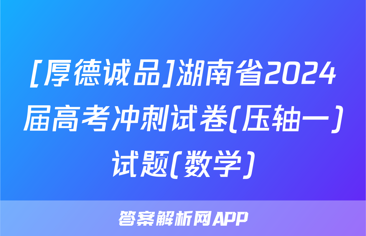 [厚德诚品]湖南省2024届高考冲刺试卷(压轴一)试题(数学)