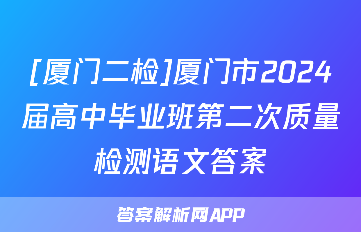 [厦门二检]厦门市2024届高中毕业班第二次质量检测语文答案