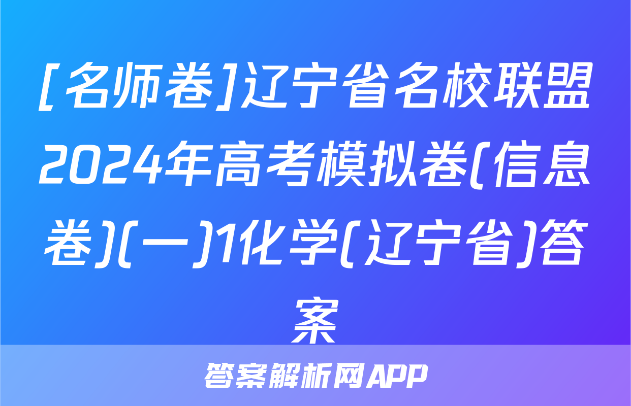 [名师卷]辽宁省名校联盟2024年高考模拟卷(信息卷)(一)1化学(辽宁省)答案