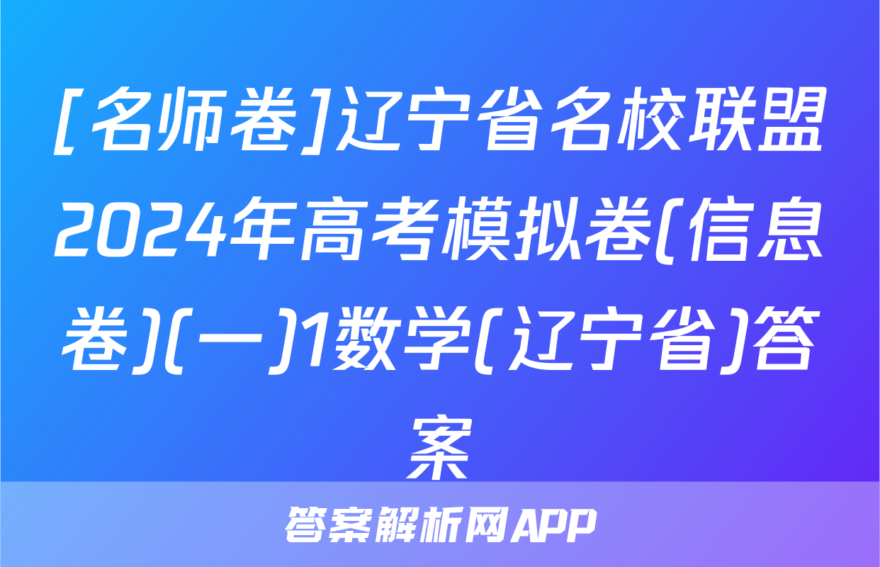 [名师卷]辽宁省名校联盟2024年高考模拟卷(信息卷)(一)1数学(辽宁省)答案