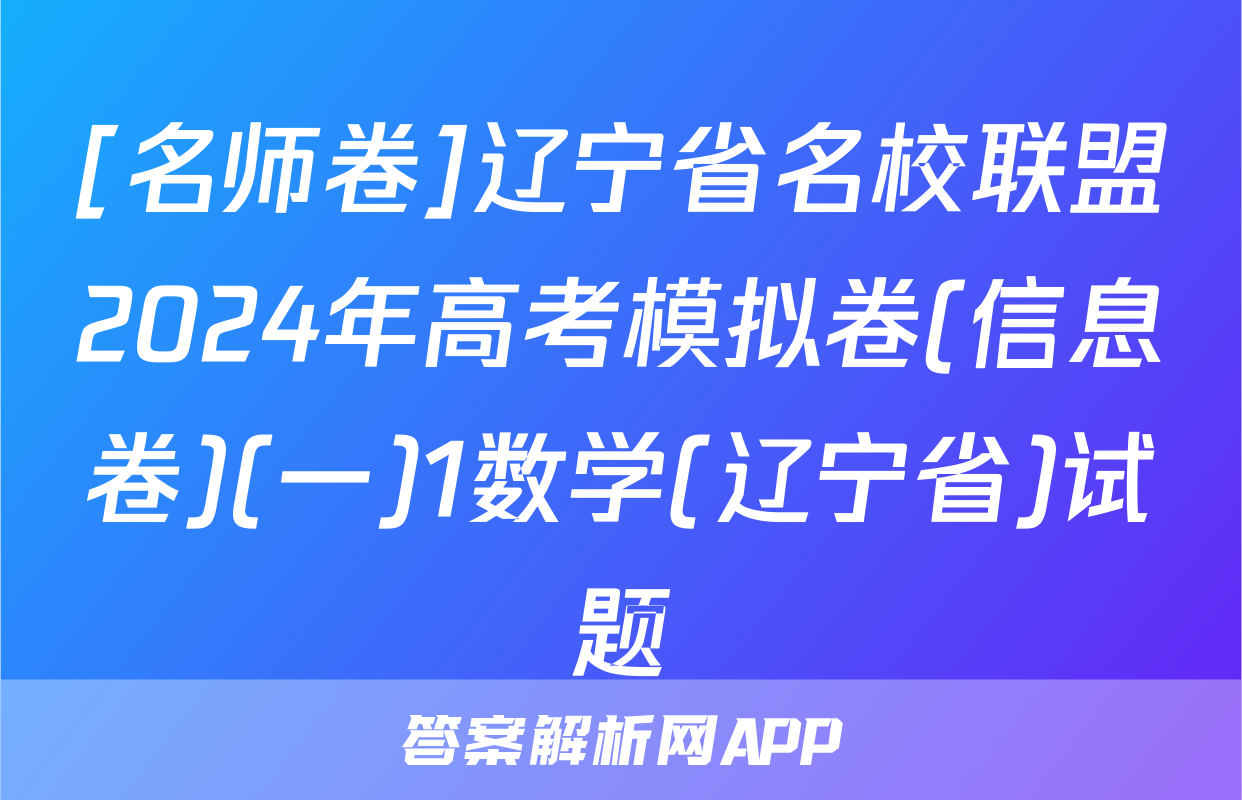 [名师卷]辽宁省名校联盟2024年高考模拟卷(信息卷)(一)1数学(辽宁省)试题