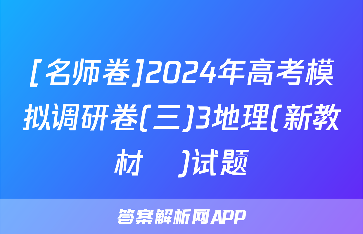 [名师卷]2024年高考模拟调研卷(三)3地理(新教材▣)试题