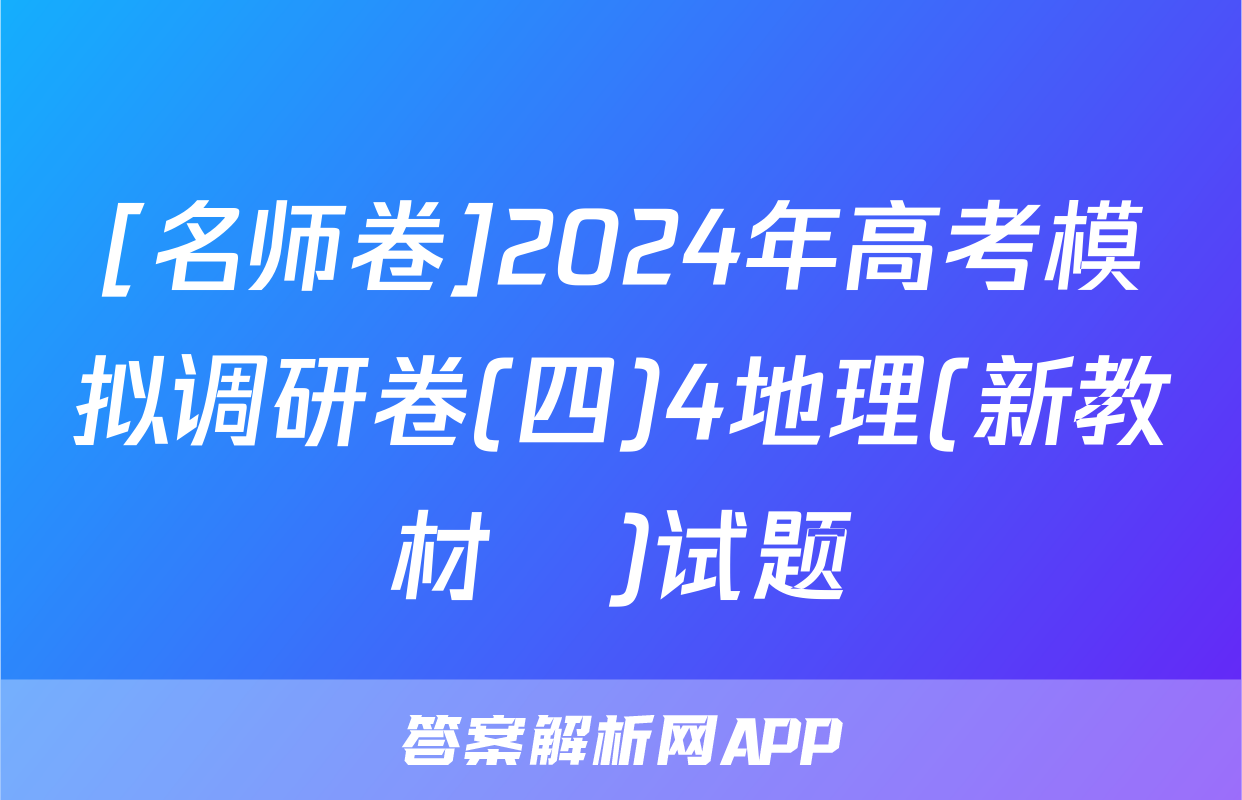 [名师卷]2024年高考模拟调研卷(四)4地理(新教材▣)试题