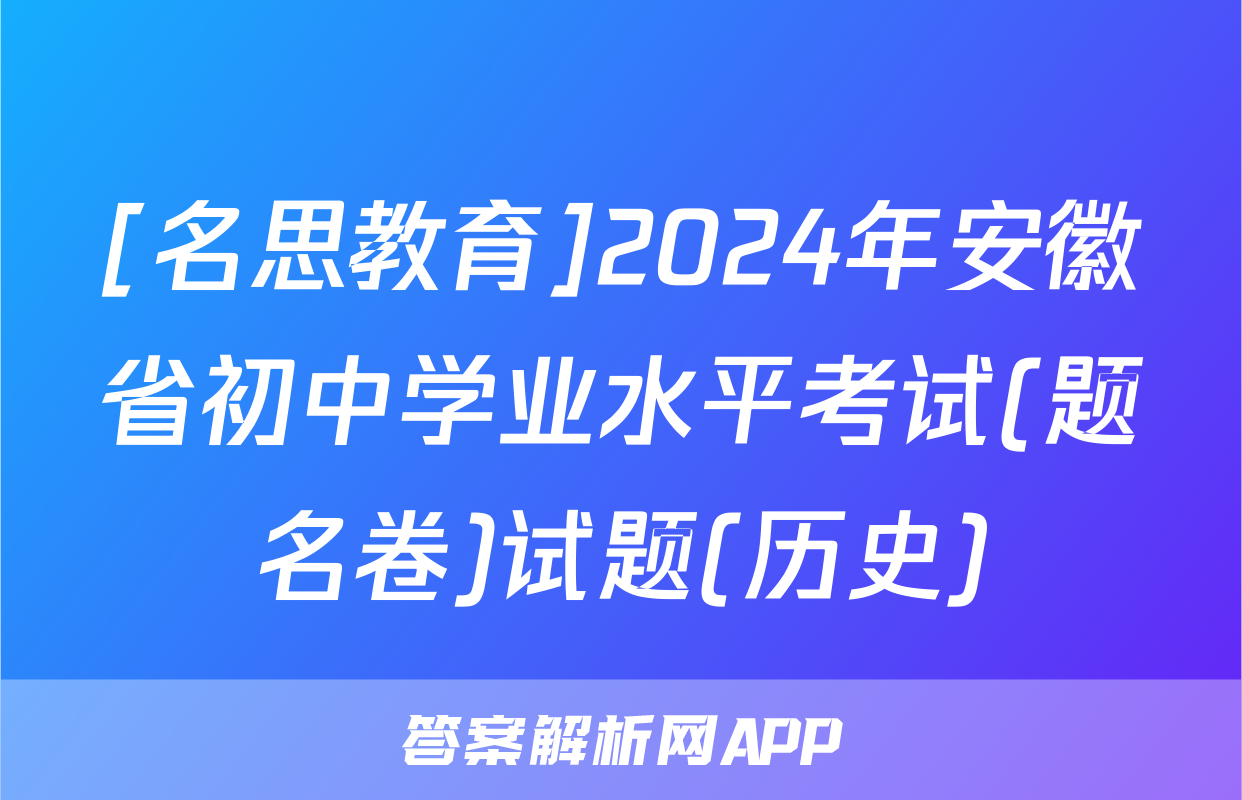 [名思教育]2024年安徽省初中学业水平考试(题名卷)试题(历史)