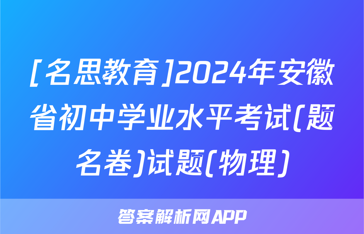 [名思教育]2024年安徽省初中学业水平考试(题名卷)试题(物理)