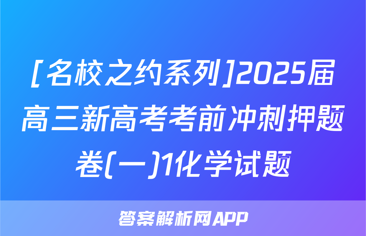 [名校之约系列]2025届高三新高考考前冲刺押题卷(一)1化学试题