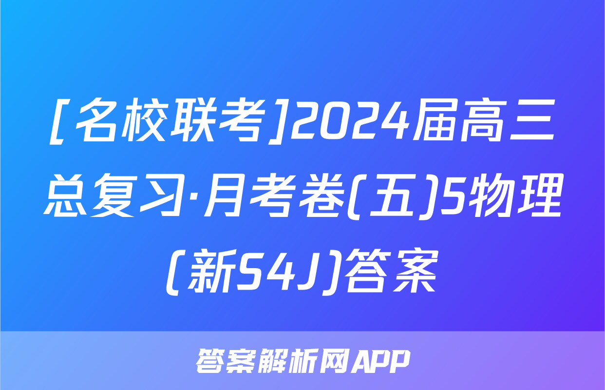 [名校联考]2024届高三总复习·月考卷(五)5物理(新S4J)答案