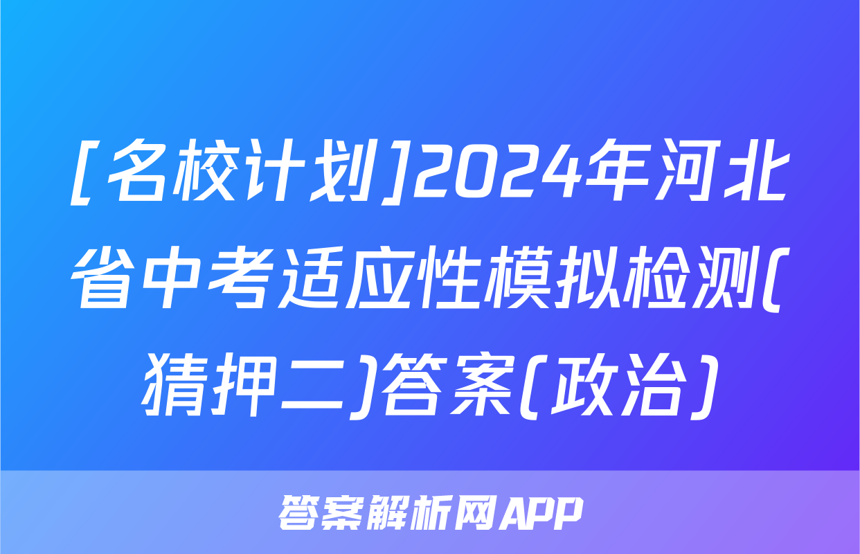 [名校计划]2024年河北省中考适应性模拟检测(猜押二)答案(政治)