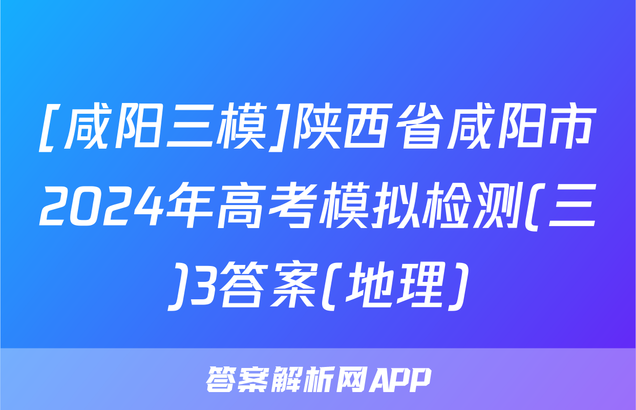 [咸阳三模]陕西省咸阳市2024年高考模拟检测(三)3答案(地理)