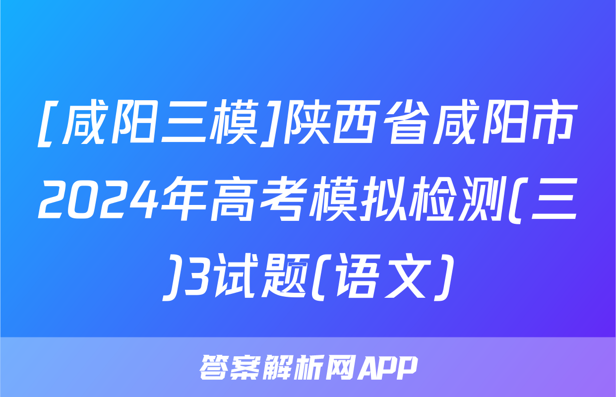 [咸阳三模]陕西省咸阳市2024年高考模拟检测(三)3试题(语文)