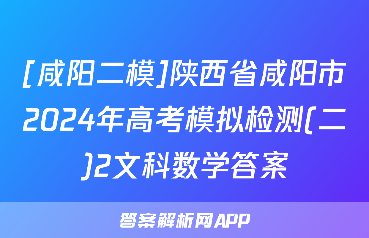 [咸阳二模]陕西省咸阳市2024年高考模拟检测(二)2文科数学答案