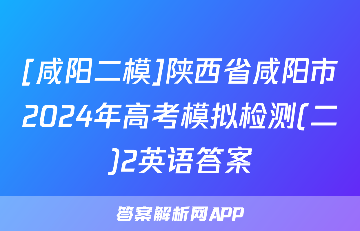 [咸阳二模]陕西省咸阳市2024年高考模拟检测(二)2英语答案