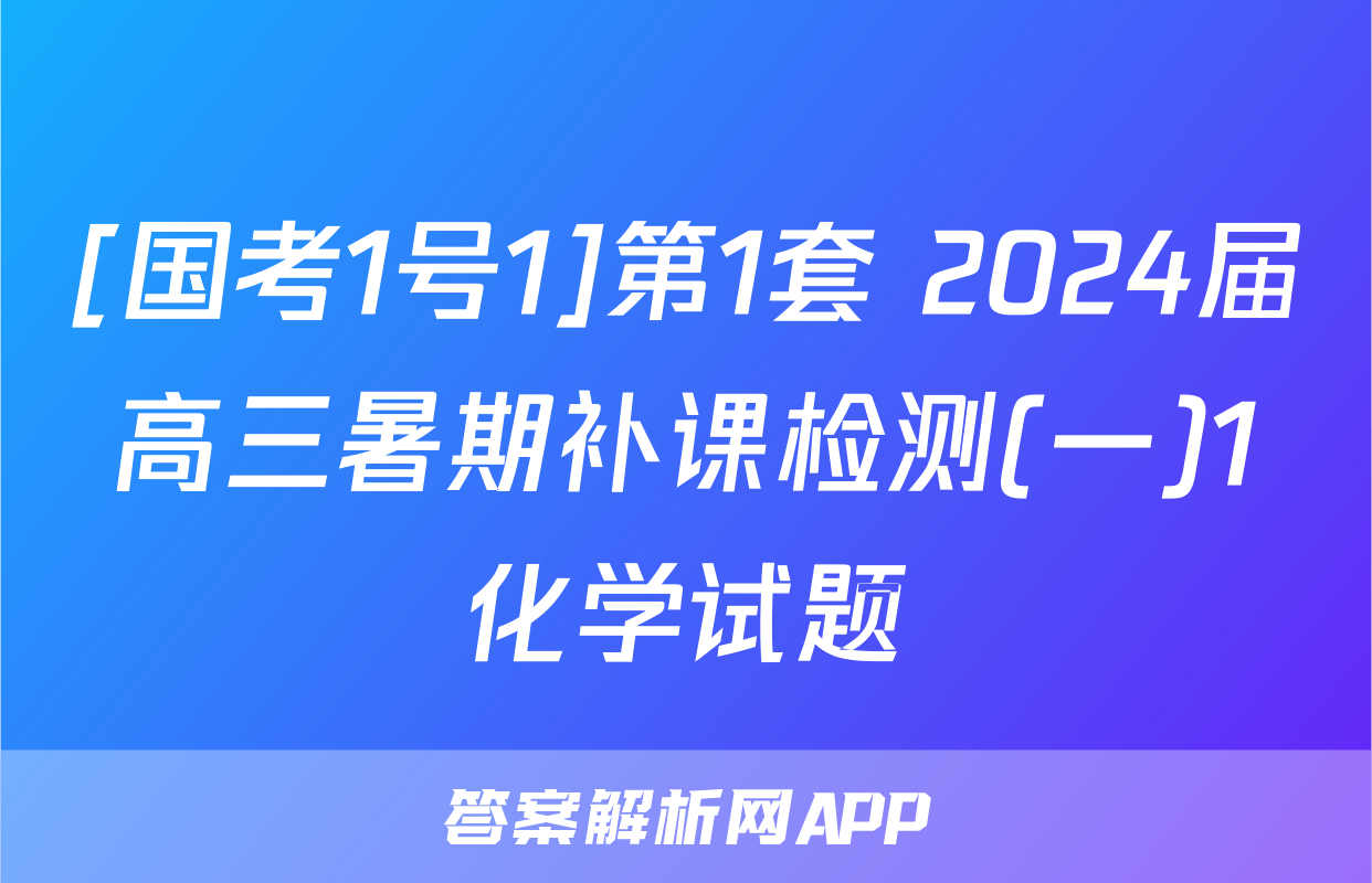 [国考1号1]第1套 2024届高三暑期补课检测(一)1化学试题