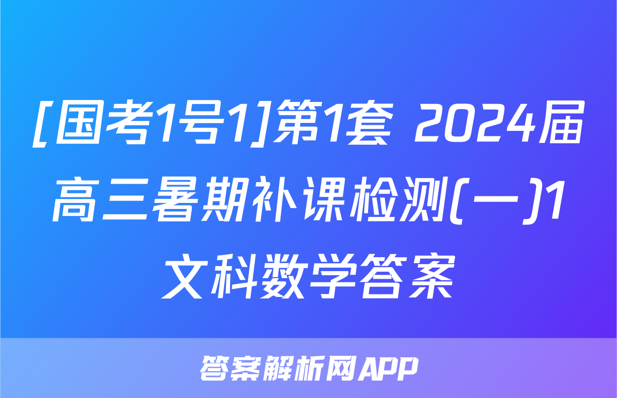 [国考1号1]第1套 2024届高三暑期补课检测(一)1文科数学答案
