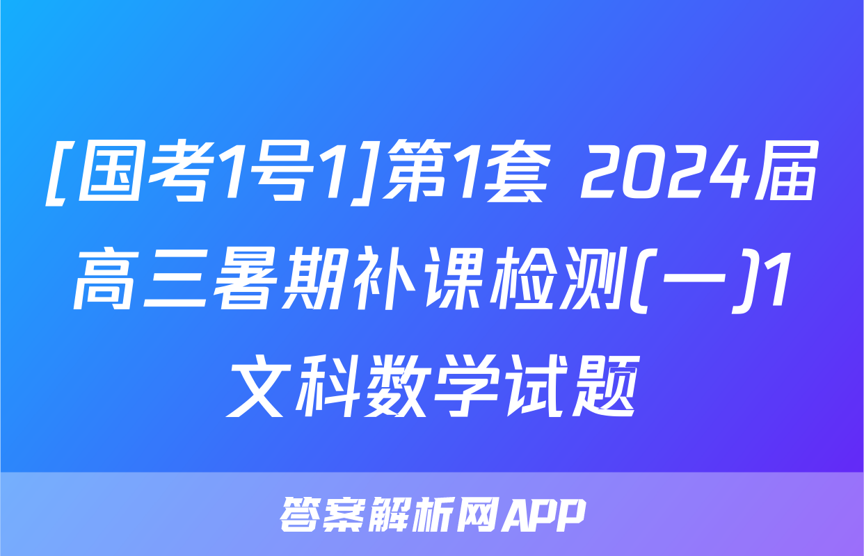 [国考1号1]第1套 2024届高三暑期补课检测(一)1文科数学试题