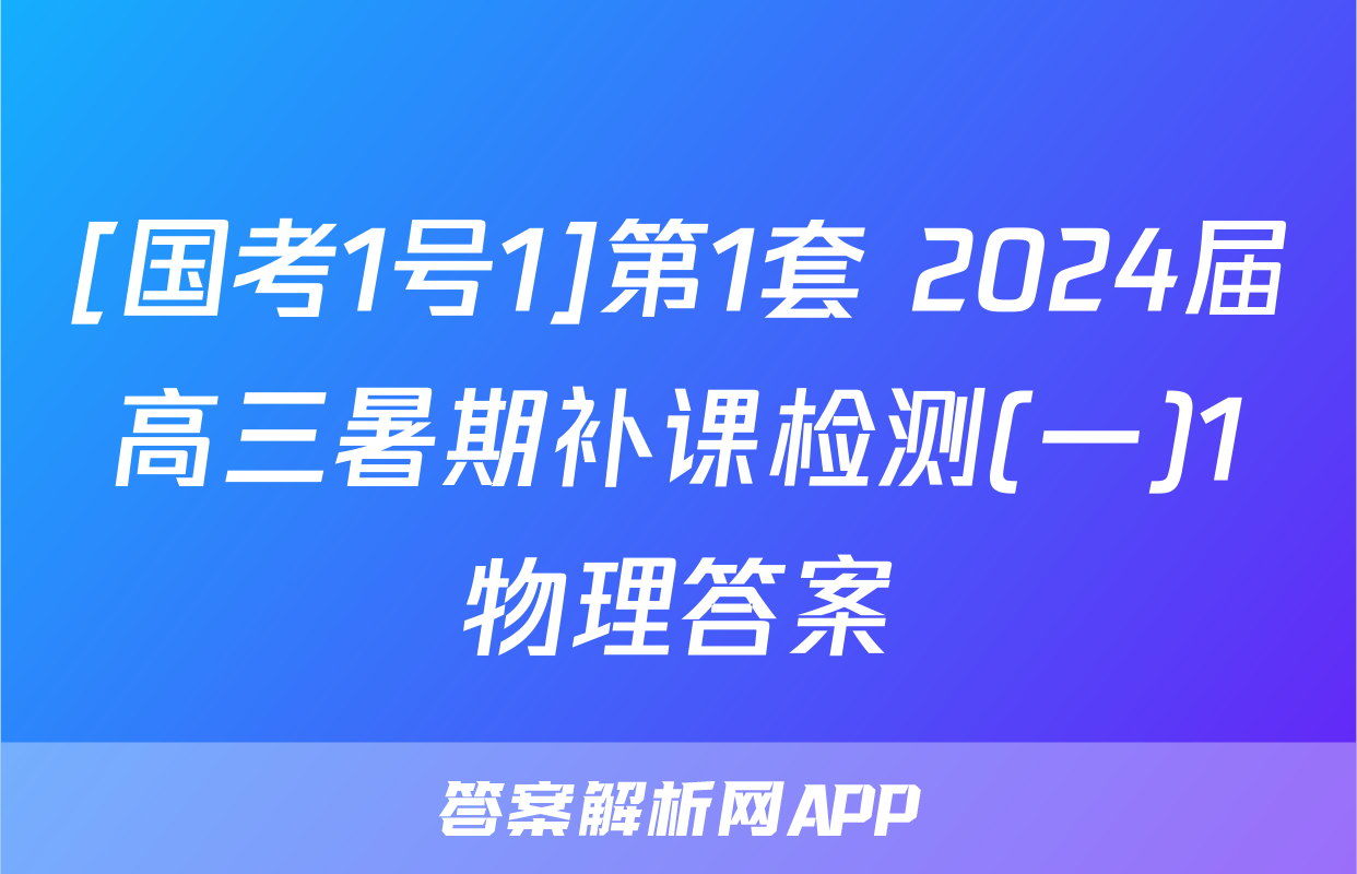 [国考1号1]第1套 2024届高三暑期补课检测(一)1物理答案