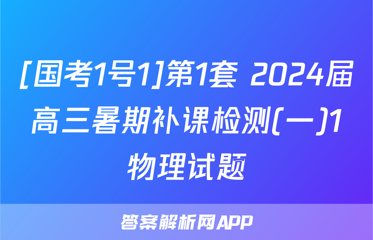 [国考1号1]第1套 2024届高三暑期补课检测(一)1物理试题