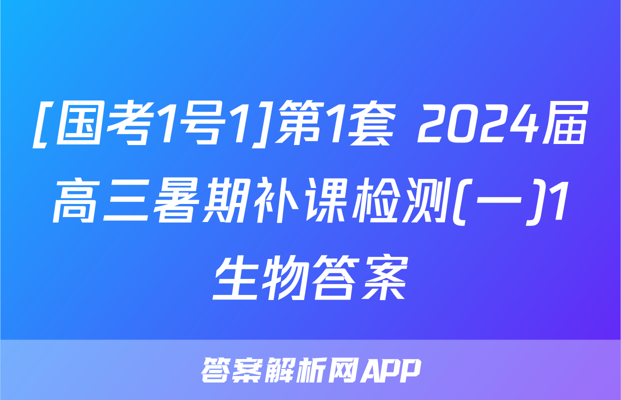 [国考1号1]第1套 2024届高三暑期补课检测(一)1生物答案