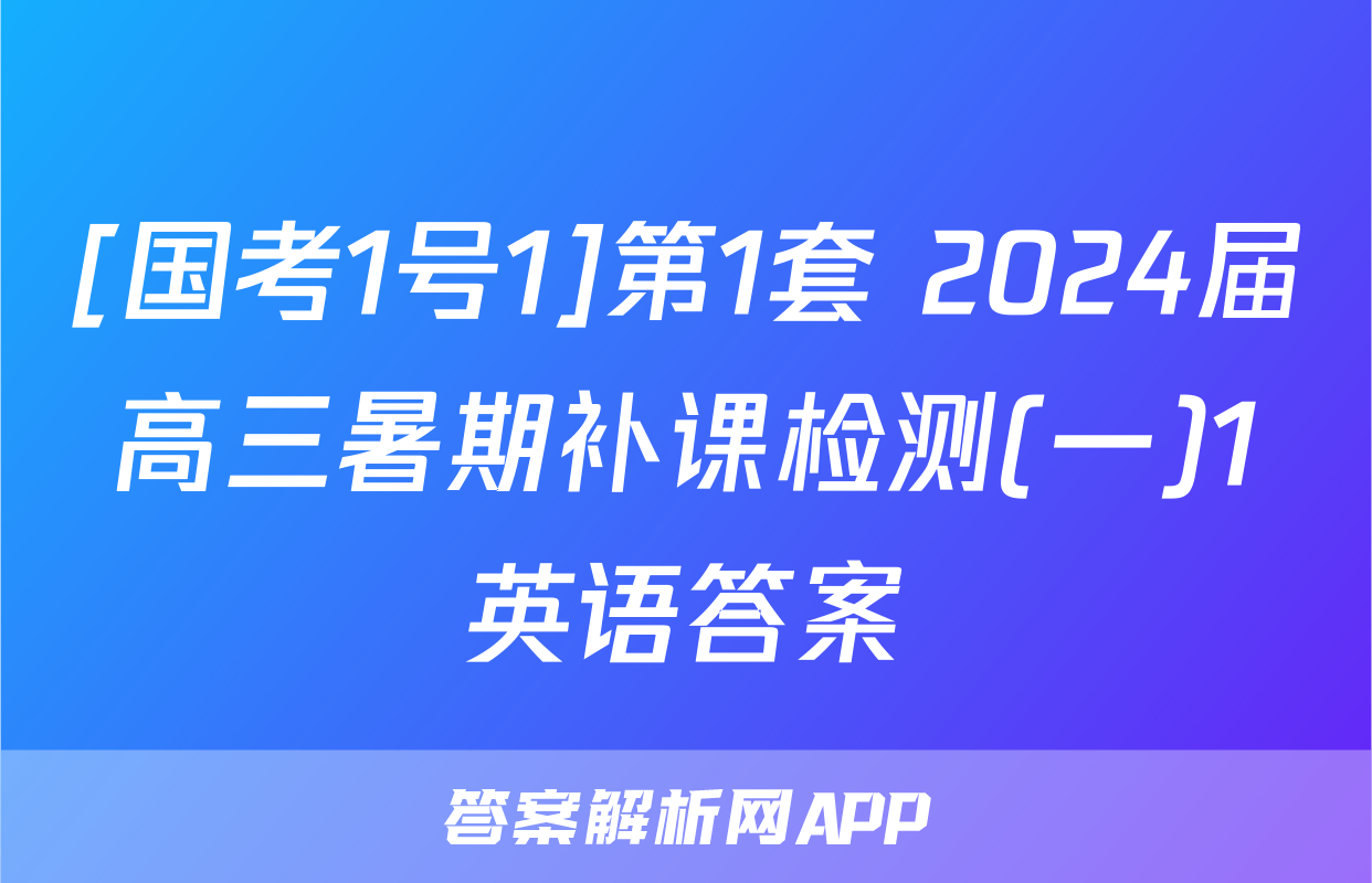 [国考1号1]第1套 2024届高三暑期补课检测(一)1英语答案