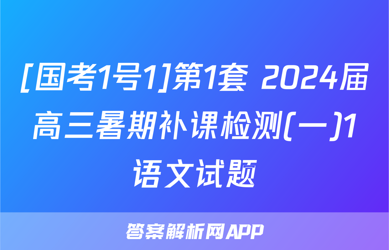 [国考1号1]第1套 2024届高三暑期补课检测(一)1语文试题