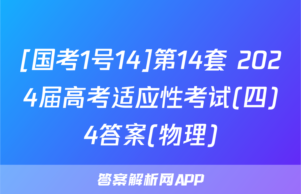 [国考1号14]第14套 2024届高考适应性考试(四)4答案(物理)