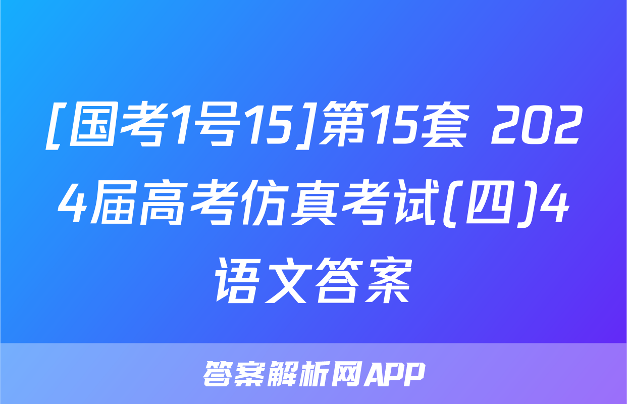 [国考1号15]第15套 2024届高考仿真考试(四)4语文答案