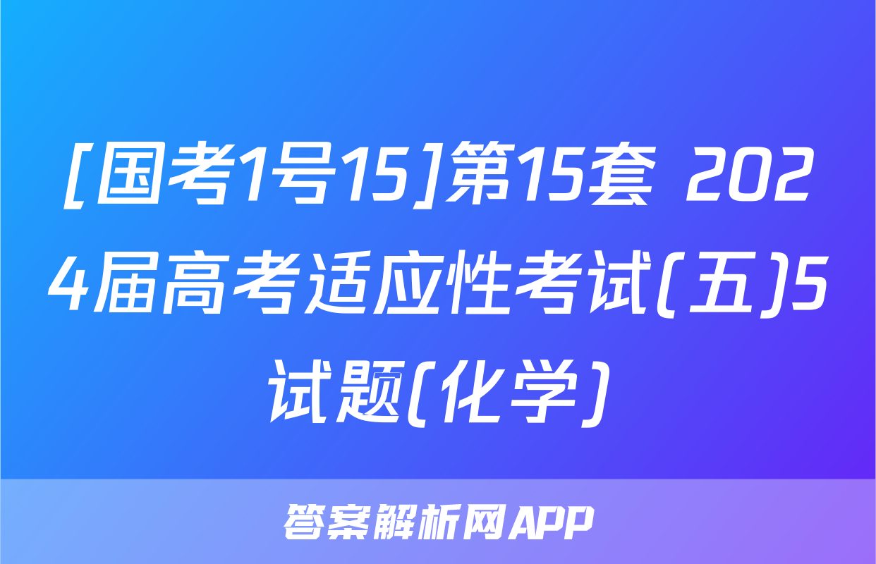 [国考1号15]第15套 2024届高考适应性考试(五)5试题(化学)