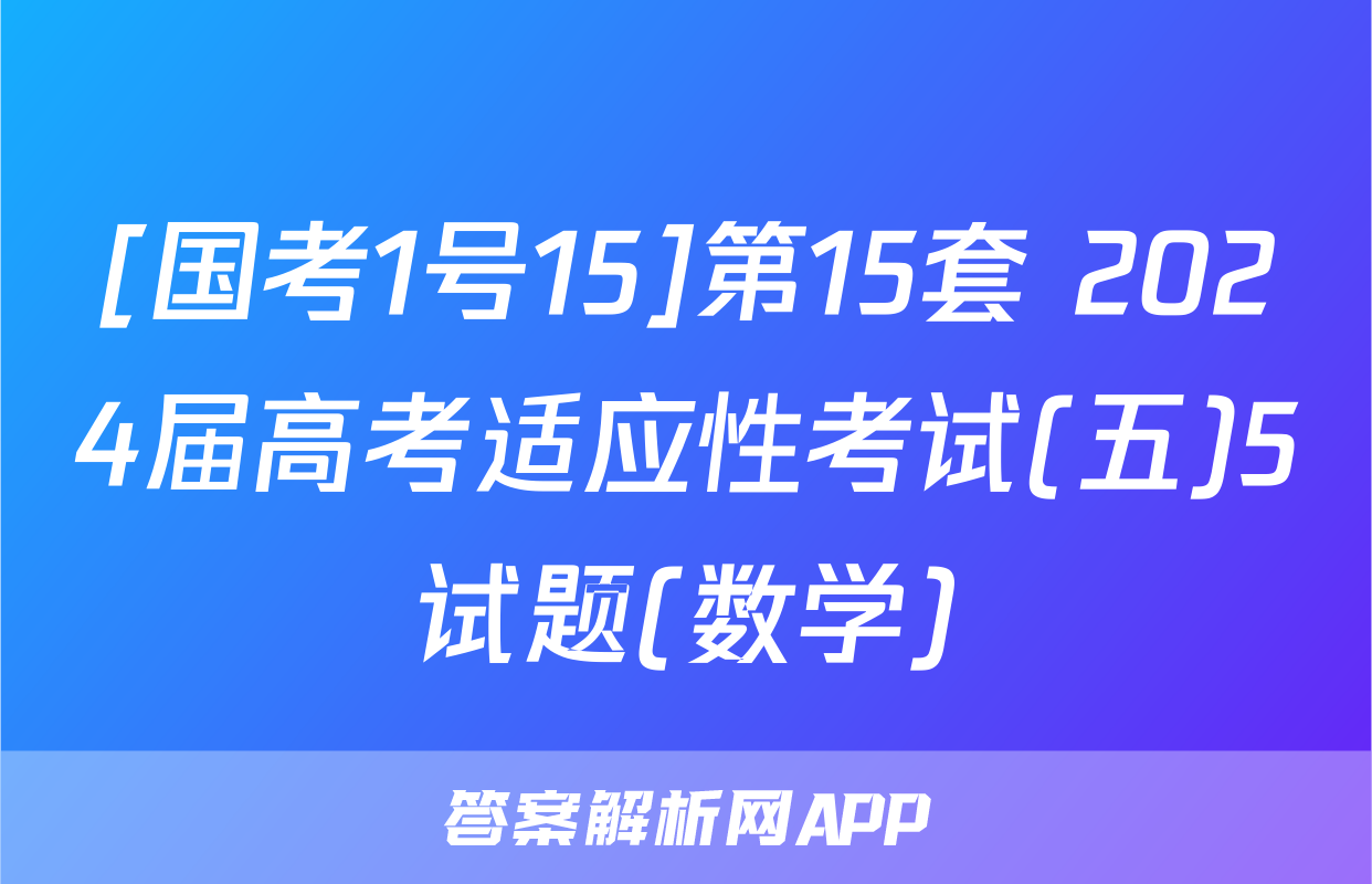 [国考1号15]第15套 2024届高考适应性考试(五)5试题(数学)