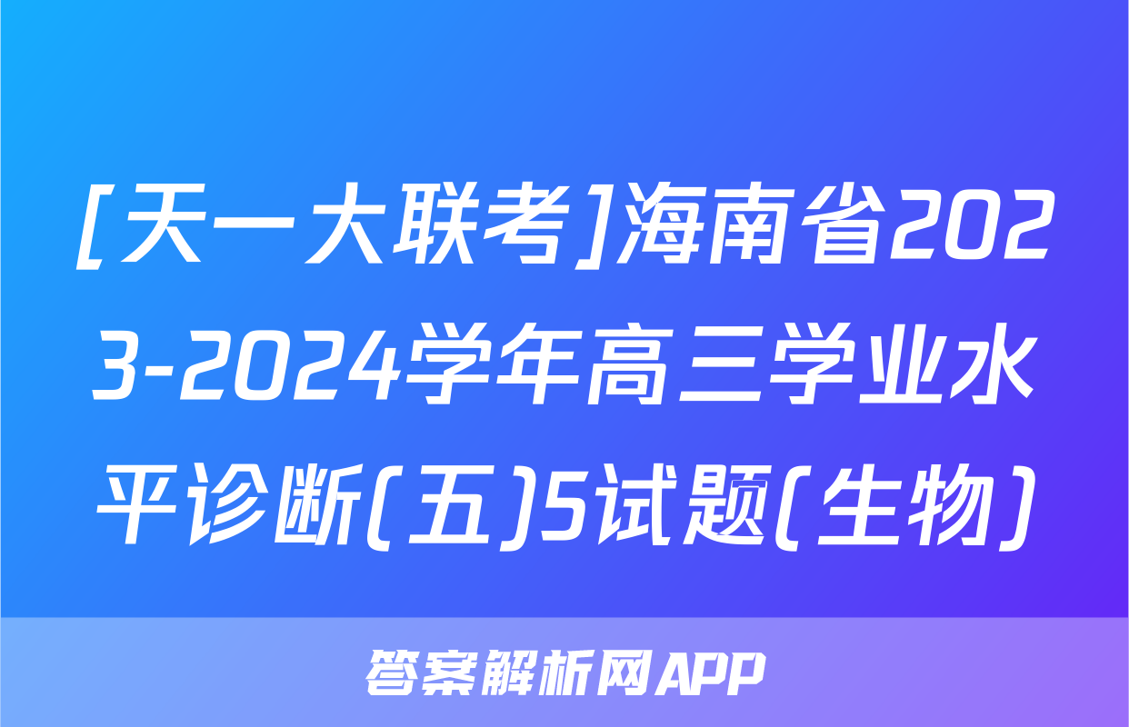 [天一大联考]海南省2023-2024学年高三学业水平诊断(五)5试题(生物)