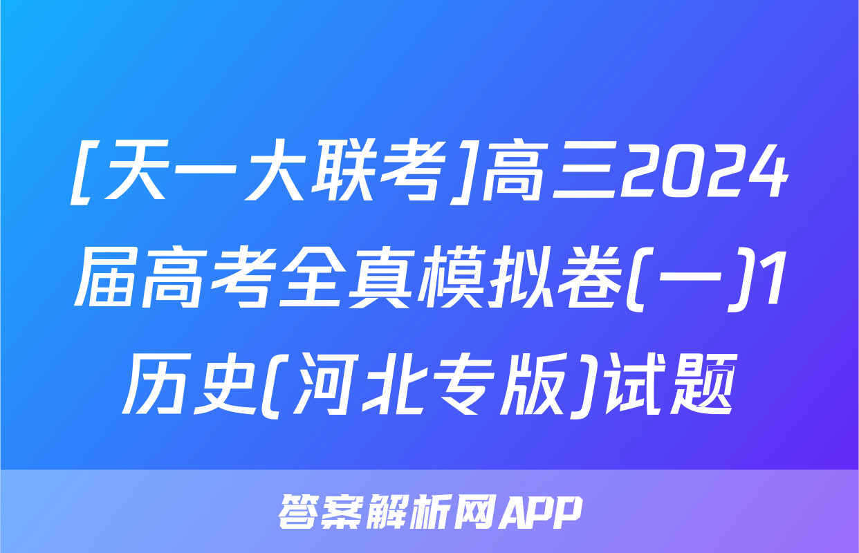 [天一大联考]高三2024届高考全真模拟卷(一)1历史(河北专版)试题