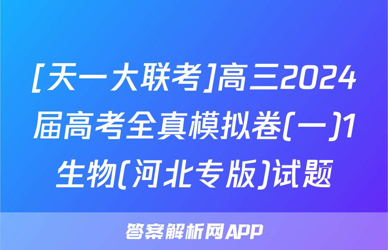 [天一大联考]高三2024届高考全真模拟卷(一)1生物(河北专版)试题