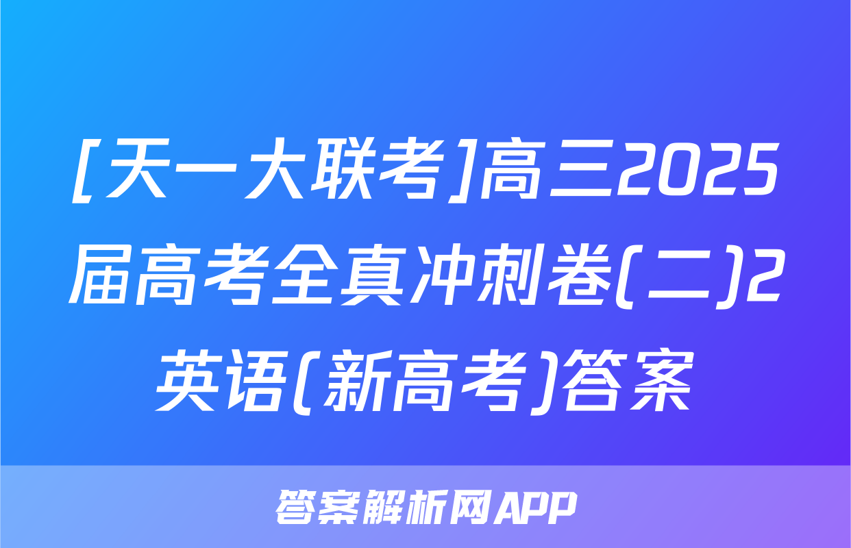 [天一大联考]高三2025届高考全真冲刺卷(二)2英语(新高考)答案