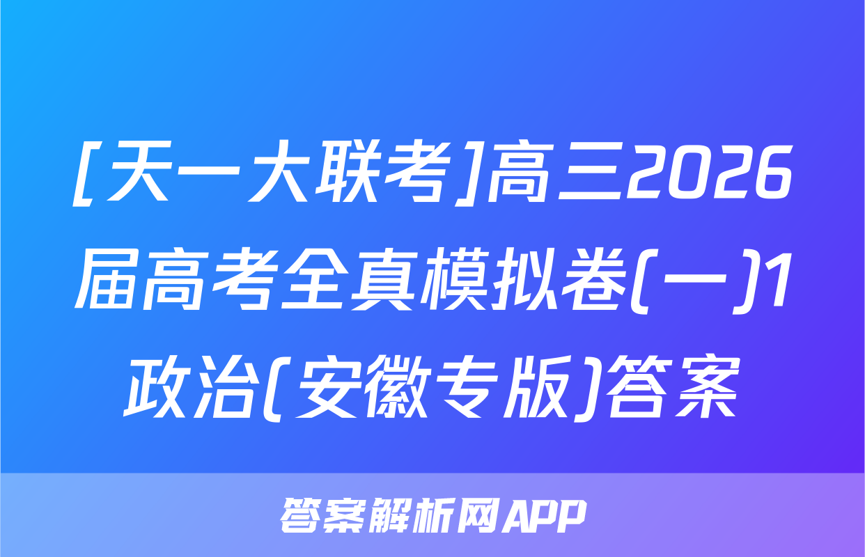 [天一大联考]高三2026届高考全真模拟卷(一)1政治(安徽专版)答案
