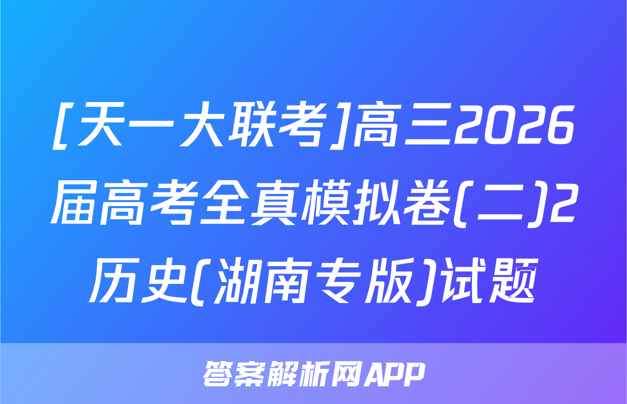 [天一大联考]高三2026届高考全真模拟卷(二)2历史(湖南专版)试题
